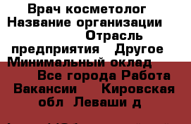 Врач-косметолог › Название организации ­ Linline › Отрасль предприятия ­ Другое › Минимальный оклад ­ 30 000 - Все города Работа » Вакансии   . Кировская обл.,Леваши д.